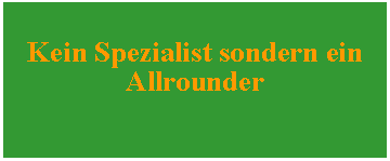 Textfeld: Kein Spezialist sondern ein Allrounder